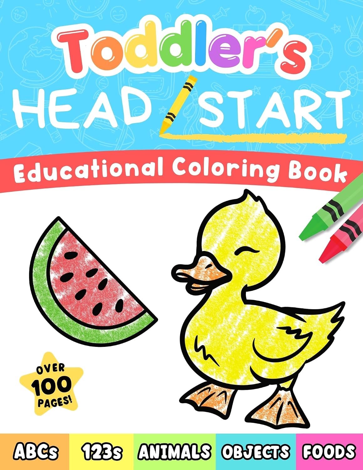 Toddler’s Head Start Educational Coloring Book Ages 1-3: Over 100 Pages | Learn Colors, Words, ABCs, Numbers, Foods, Objects, Cute Animals